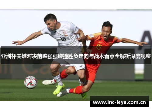 亚洲杯关键对决前瞻强强碰撞胜负走向与战术看点全解析深度观察 亚洲杯关键对决前瞻强强碰撞胜负走向与战术看点全解析深度观察