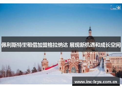 佩利斯特里租借加盟格拉纳达 展现新机遇和成长空间 佩利斯特里租借加盟格拉纳达 展现新机遇和成长空间