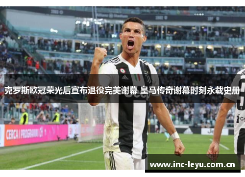 克罗斯欧冠荣光后宣布退役完美谢幕 皇马传奇谢幕时刻永载史册 克罗斯欧冠荣光后宣布退役完美谢幕 皇马传奇谢幕时刻永载史册