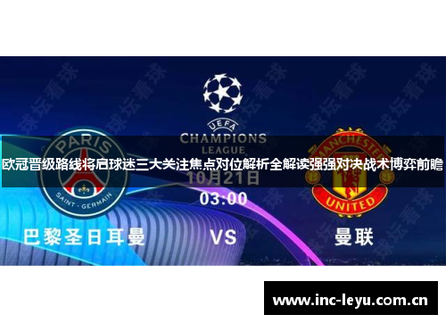 欧冠晋级路线将启球迷三大关注焦点对位解析全解读强强对决战术博弈前瞻 欧冠晋级路线将启球迷三大关注焦点对位解析全解读强强对决战术博弈前瞻