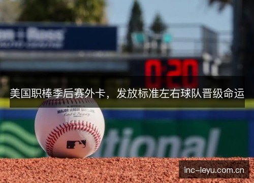 美国职棒季后赛外卡,发放标准左右球队晋级命运 美国职棒季后赛外卡,发放标准左右球队晋级命运