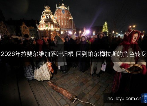 2026年拉斐尔维加落叶归根 回到帕尔梅拉斯的角色转变 2026年拉斐尔维加落叶归根 回到帕尔梅拉斯的角色转变